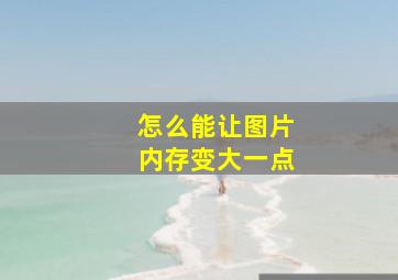 怎么能让图片内存变大一点