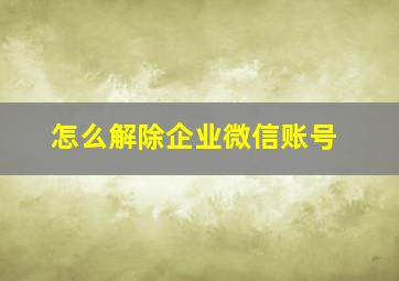 怎么解除企业微信账号