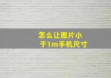 怎么让图片小于1m手机尺寸