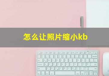 怎么让照片缩小kb