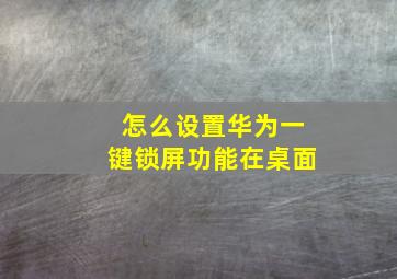 怎么设置华为一键锁屏功能在桌面