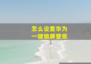 怎么设置华为一键锁屏壁纸