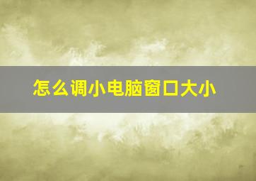 怎么调小电脑窗口大小