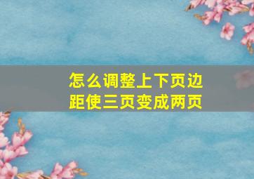 怎么调整上下页边距使三页变成两页