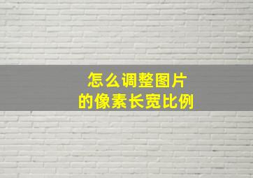 怎么调整图片的像素长宽比例