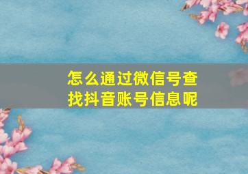 怎么通过微信号查找抖音账号信息呢