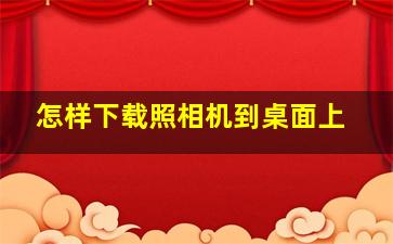 怎样下载照相机到桌面上