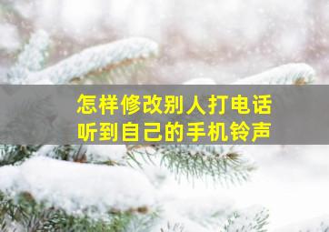 怎样修改别人打电话听到自己的手机铃声