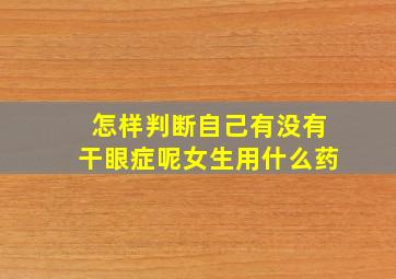 怎样判断自己有没有干眼症呢女生用什么药