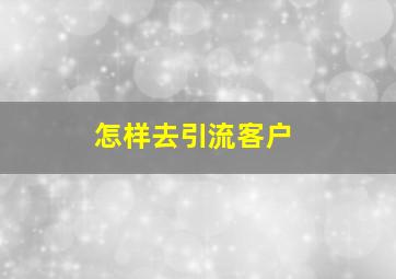 怎样去引流客户