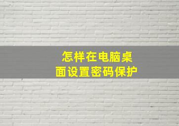 怎样在电脑桌面设置密码保护