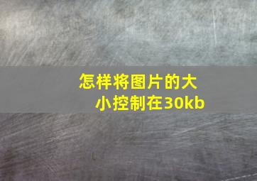 怎样将图片的大小控制在30kb