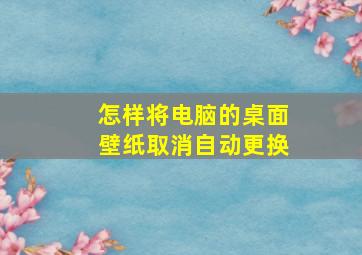 怎样将电脑的桌面壁纸取消自动更换