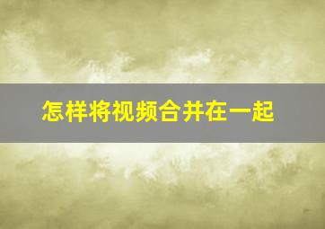 怎样将视频合并在一起