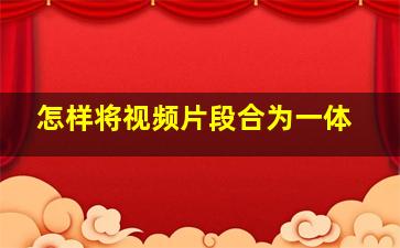 怎样将视频片段合为一体