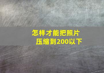 怎样才能把照片压缩到200以下