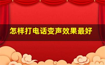 怎样打电话变声效果最好