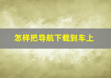 怎样把导航下载到车上