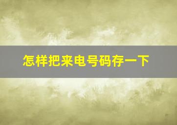 怎样把来电号码存一下