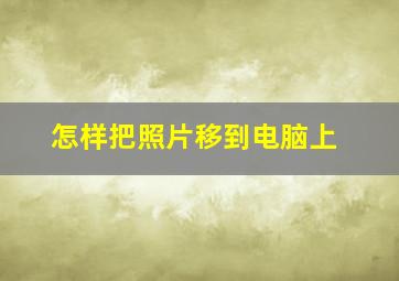 怎样把照片移到电脑上