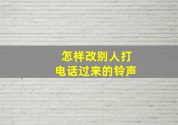 怎样改别人打电话过来的铃声