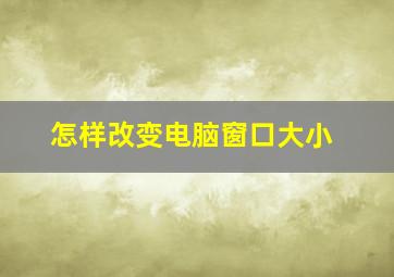 怎样改变电脑窗口大小