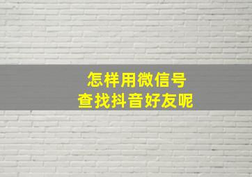 怎样用微信号查找抖音好友呢