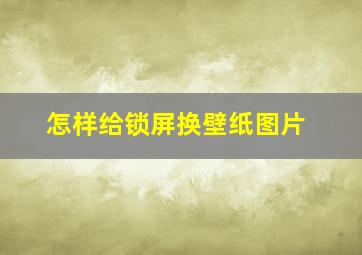 怎样给锁屏换壁纸图片