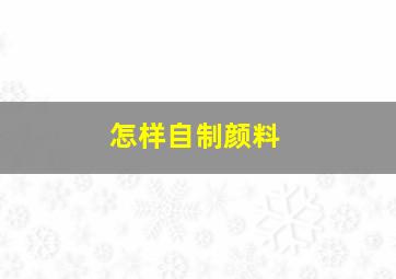 怎样自制颜料