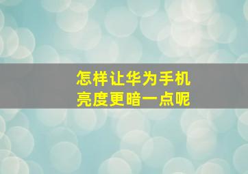 怎样让华为手机亮度更暗一点呢