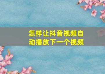 怎样让抖音视频自动播放下一个视频