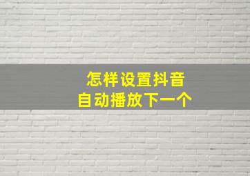 怎样设置抖音自动播放下一个