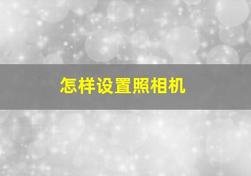 怎样设置照相机