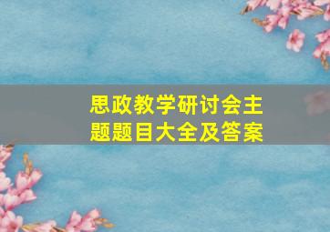 思政教学研讨会主题题目大全及答案