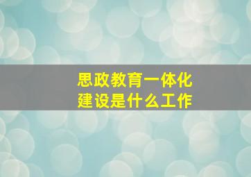 思政教育一体化建设是什么工作