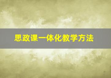 思政课一体化教学方法