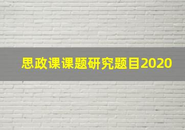 思政课课题研究题目2020