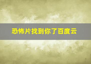 恐怖片找到你了百度云