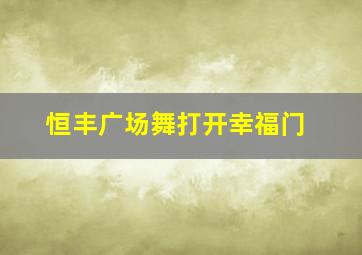 恒丰广场舞打开幸福门