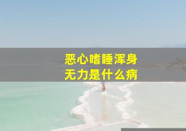 恶心嗜睡浑身无力是什么病