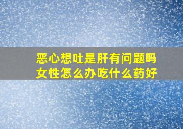 恶心想吐是肝有问题吗女性怎么办吃什么药好