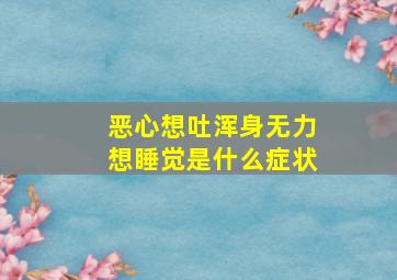 恶心想吐浑身无力想睡觉是什么症状