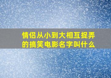 情侣从小到大相互捉弄的搞笑电影名字叫什么