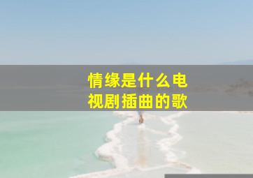 情缘是什么电视剧插曲的歌