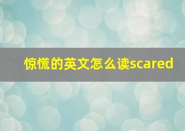 惊慌的英文怎么读scared