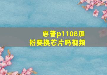 惠普p1108加粉要换芯片吗视频