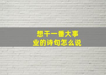 想干一番大事业的诗句怎么说