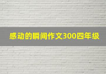 感动的瞬间作文300四年级