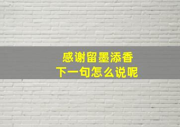 感谢留墨添香下一句怎么说呢