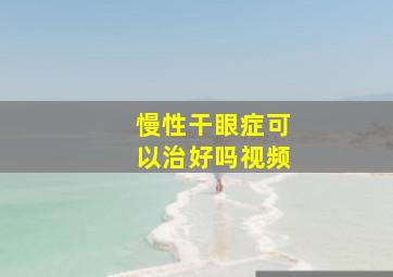 慢性干眼症可以治好吗视频